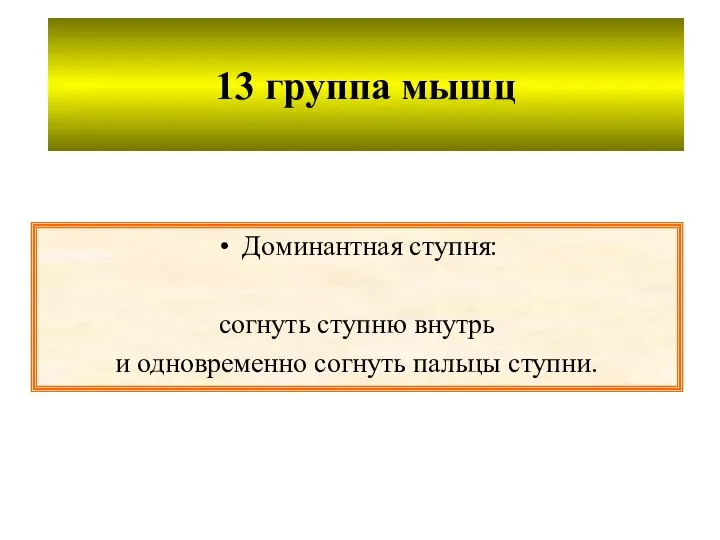 13 группа мышц Доминантная ступня: согнуть ступню внутрь и одновременно согнуть пальцы ступни.