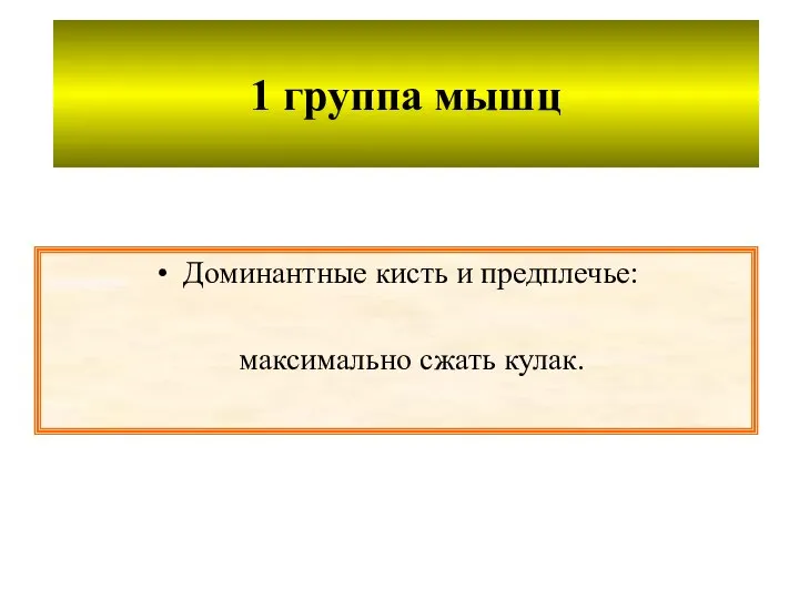 1 группа мышц Доминантные кисть и предплечье: максимально сжать кулак.