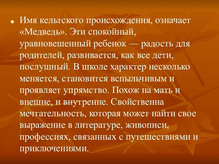 Имя кельтского происхождения, означает «Медведь». Эти спокойный, уравновешенный ребенок — радость для