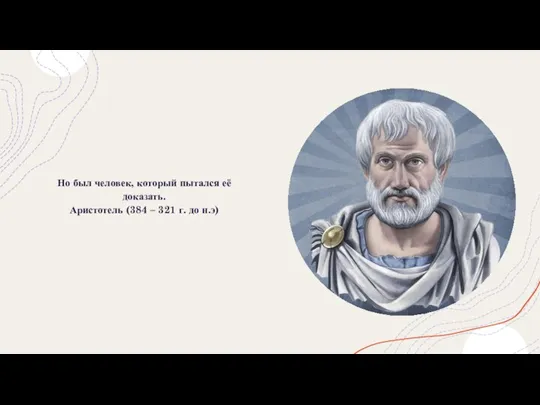 Но был человек, который пытался её доказать. Аристотель (384 – 321 г. до н.э)