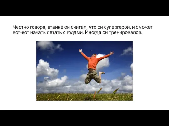 Честно говоря, втайне он считал, что он супергерой, и сможет вот-вот начать