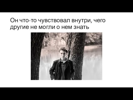 Он что-то чувствовал внутри, чего другие не могли о нем знать