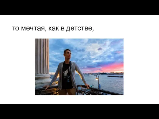 то мечтая, как в детстве,