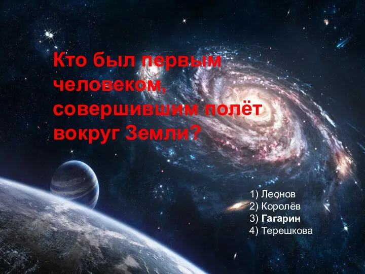 Кто был первым человеком, совершившим полёт вокруг Земли? 1) Леонов 2) Королёв 3) Гагарин 4) Терешкова