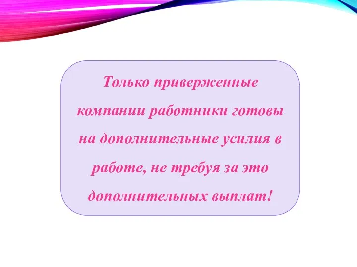 Только приверженные компании работники готовы на дополнительные усилия в работе, не требуя за это дополнительных выплат!