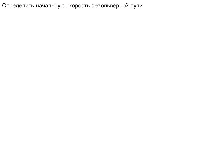 Определить начальную скорость револьверной пули