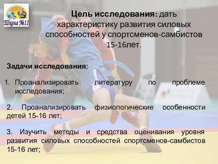 Цель исследования: дать характеристику развития силовых способностей у спортсменов-самбистов 15-16лет. Задачи исследования: