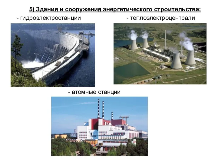 5) Здания и сооружения энергетического строительства: - гидроэлектростанции - теплоэлектроцентрали - атомные станции