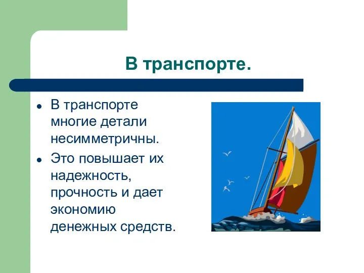 В транспорте. В транспорте многие детали несимметричны. Это повышает их надежность, прочность