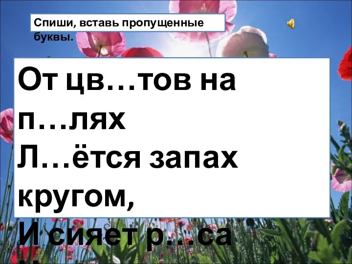 Спиши, вставь пропущенные буквы. От цв…тов на п…лях Л…ётся запах кругом, И