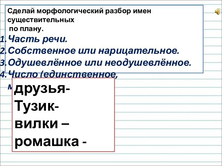 Сделай морфологический разбор имен существительных по плану. Часть речи. Собственное или нарицательное.