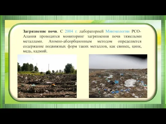 Загрязнение почв. С 2004 г. лабораторией Минэкологии РСО-Алания проводится мониторинг загрязнения почв