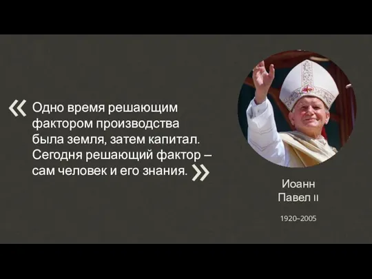Иоанн Павел II Одно время решающим фактором производства была земля, затем капитал.