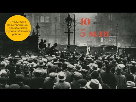3 В 1926 году в Великобритании прошла самая крупная забастовка рабочих. 10 дней 5 млн человек