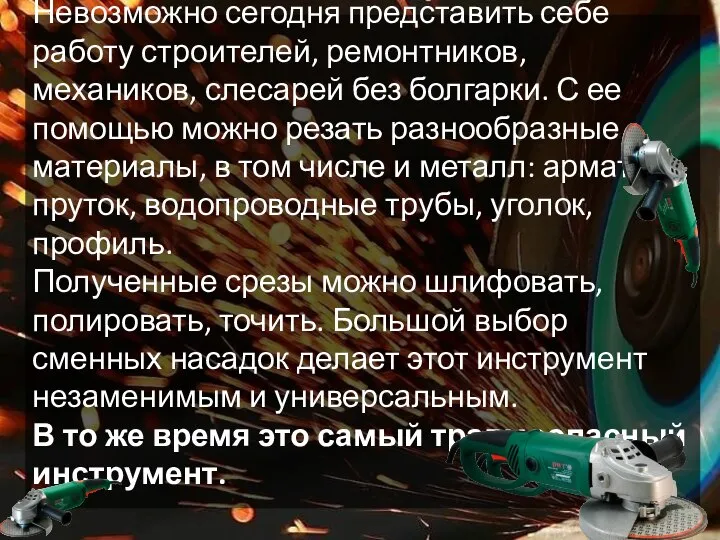 Невозможно сегодня представить себе работу строителей, ремонтников, механиков, слесарей без болгарки. С