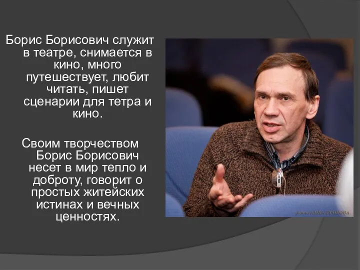 Борис Борисович служит в театре, снимается в кино, много путешествует, любит читать,