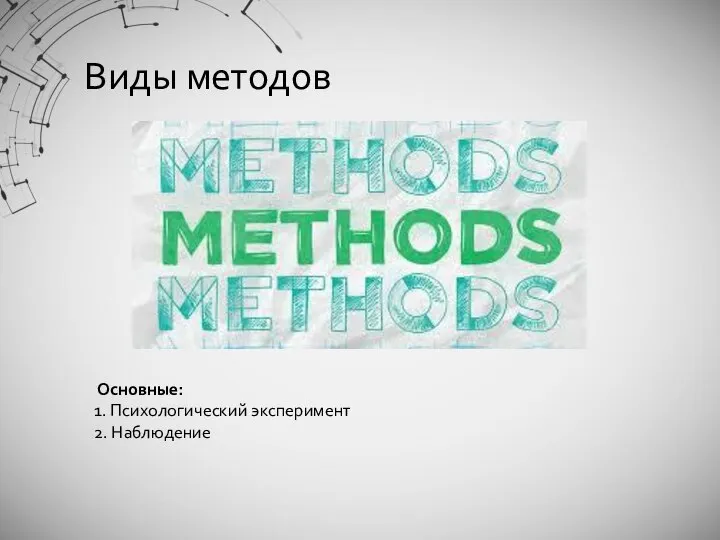 Виды методов Основные: 1. Психологический эксперимент 2. Наблюдение Вспомогательные: 1. Анализа продуктов