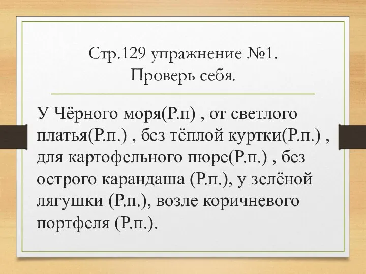 Стр.129 упражнение №1. Проверь себя. У Чёрного моря(Р.п) , от светлого платья(Р.п.)