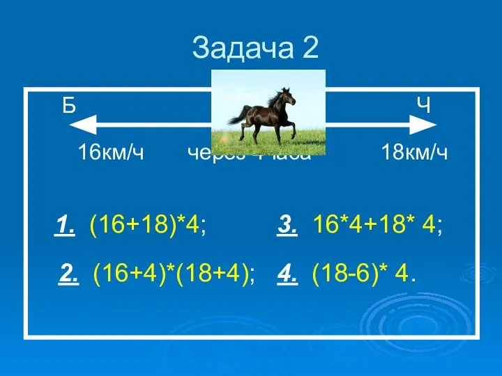 Задача 2 Б К Ч 16км/ч через 4часа 18км/ч 1. (16+18)*4; 3.