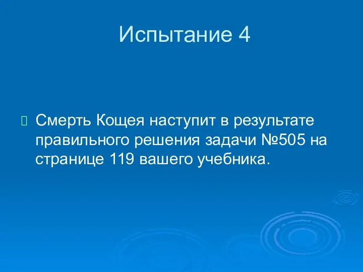 Испытание 4 Смерть Кощея наступит в результате правильного решения задачи №505 на странице 119 вашего учебника.