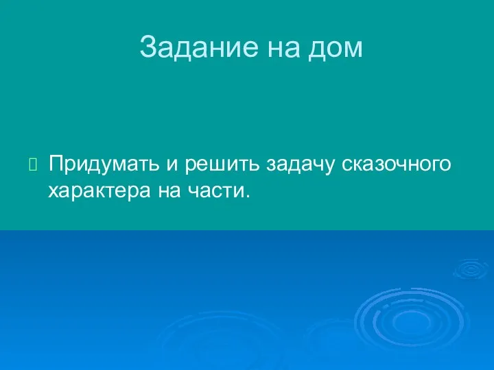 Задание на дом Придумать и решить задачу сказочного характера на части.