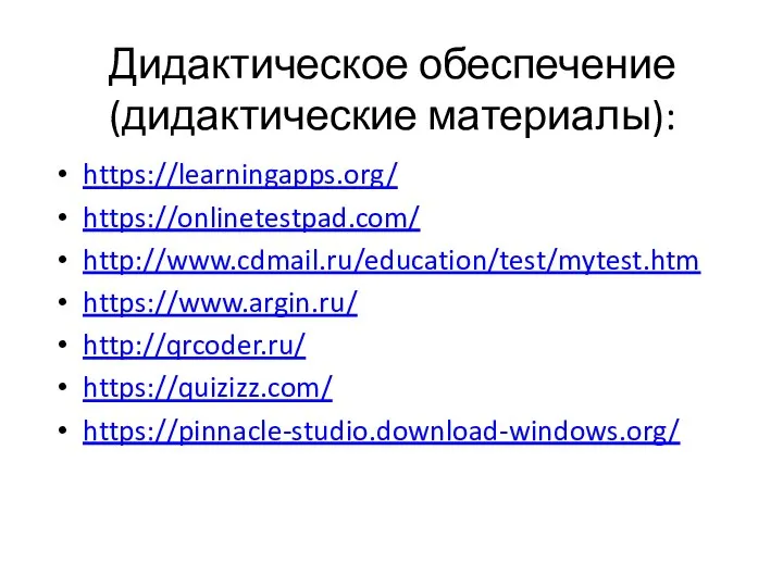 Дидактическое обеспечение (дидактические материалы): https://learningapps.org/ https://onlinetestpad.com/ http://www.cdmail.ru/education/test/mytest.htm https://www.argin.ru/ http://qrcoder.ru/ https://quizizz.com/ https://pinnacle-studio.download-windows.org/