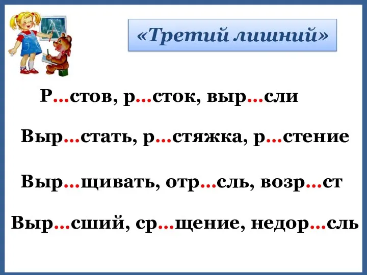 Выр…стать, р…стяжка, р…стение «Третий лишний» Р…стов, р…сток, выр…сли Выр…щивать, отр…сль, возр…ст Выр…сший, ср…щение, недор…сль