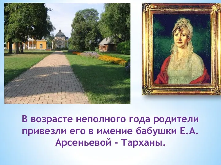В возрасте неполного года родители привезли его в имение бабушки Е.А. Арсеньевой - Тарханы.