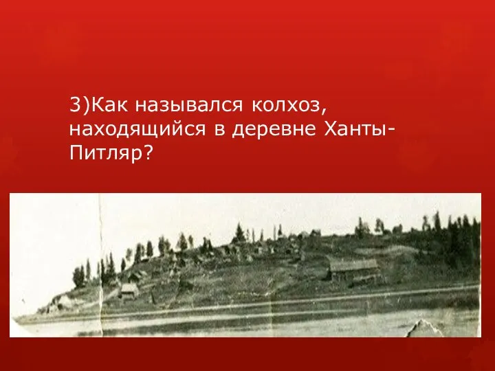 3)Как назывался колхоз, находящийся в деревне Ханты-Питляр?