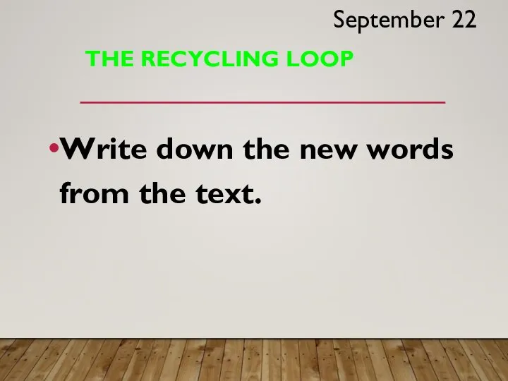 THE RECYCLING LOOP Write down the new words from the text. September 22