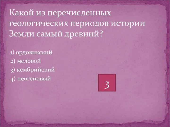 1) ордовикский 2) меловой 3) кембрийский 4) неогеновый Какой из перечисленных геологических