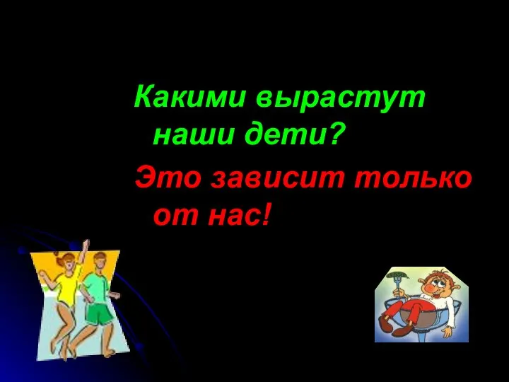 Какими вырастут наши дети? Это зависит только от нас!