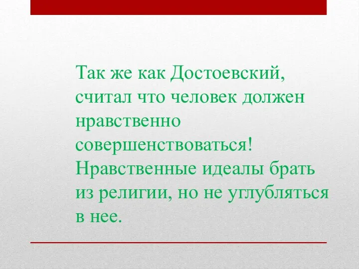 Так же как Достоевский, считал что человек должен нравственно совершенствоваться! Нравственные идеалы