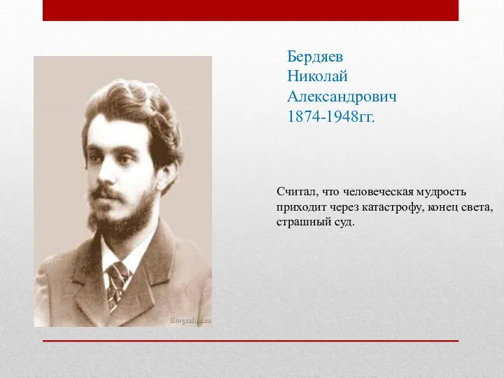 Бердяев Николай Александрович 1874-1948гг. Считал, что человеческая мудрость приходит через катастрофу, конец света, страшный суд.