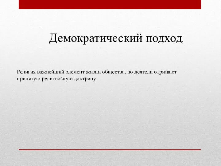 Демократический подход. Религия важнейший элемент жизни общества, но деятели отрицают принятую религиозную доктрину.