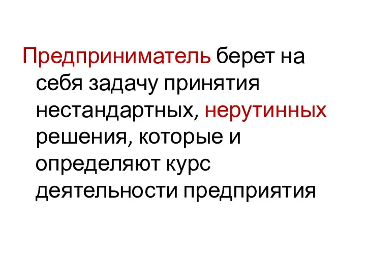 Предприниматель берет на себя задачу принятия нестандартных, нерутинных решения, которые и определяют курс деятельности предприятия