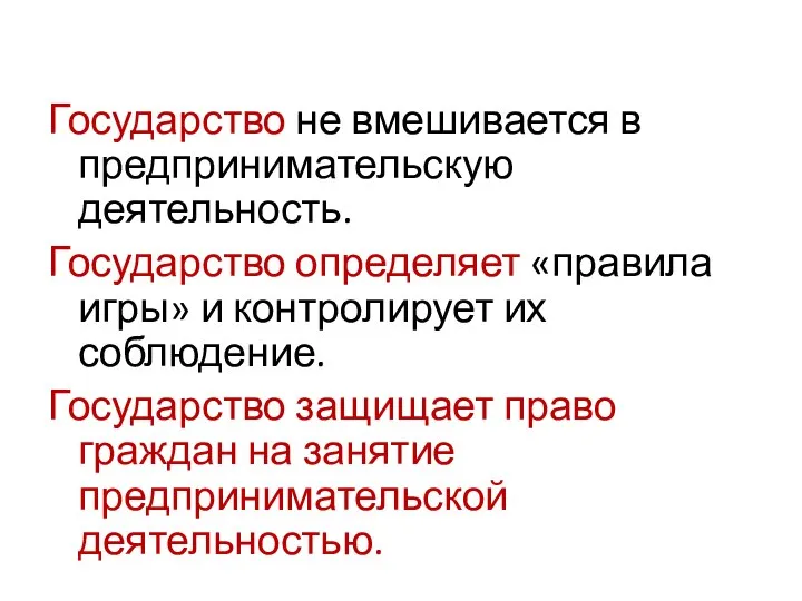 Государство не вмешивается в предпринимательскую деятельность. Государство определяет «правила игры» и контролирует