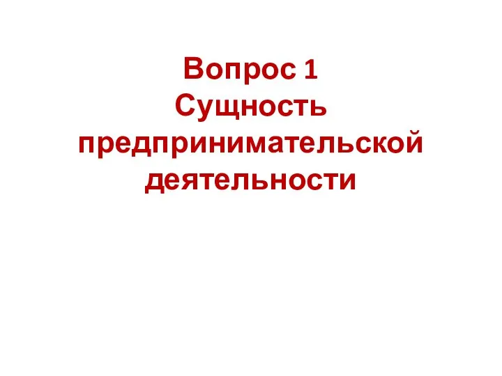 Вопрос 1 Сущность предпринимательской деятельности