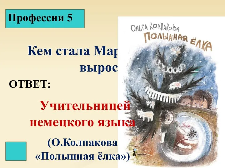 Профессии Профессии 5 Кем стала Марийхе, когда выросла? ОТВЕТ: Учительницей немецкого языка (О.Колпакова «Полынная ёлка»)