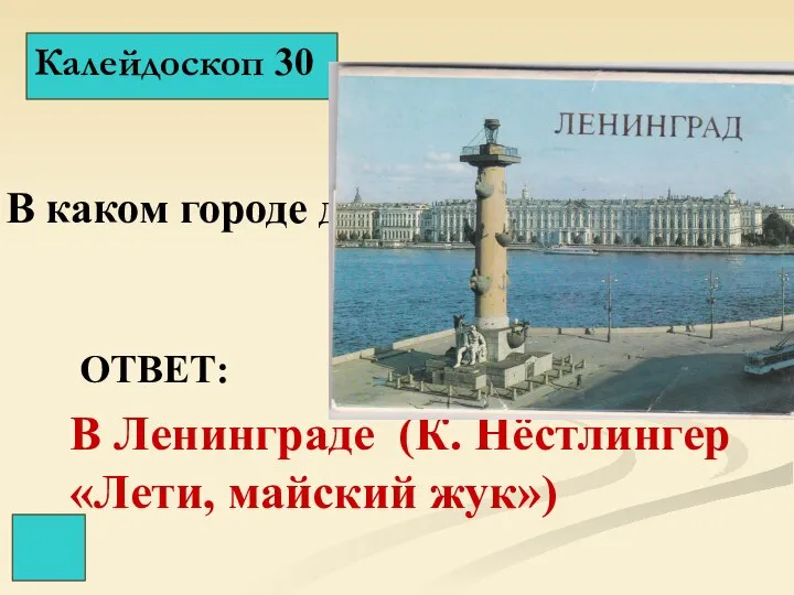 Калейдоскоп 30 ОТВЕТ: В Ленинграде (К. Нёстлингер «Лети, майский жук») В каком