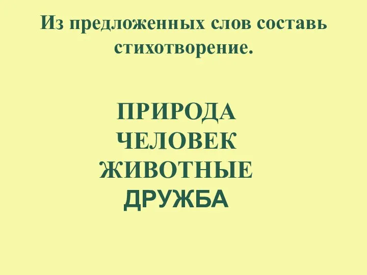 Из предложенных слов составь стихотворение. ПРИРОДА ЧЕЛОВЕК ЖИВОТНЫЕ ДРУЖБА