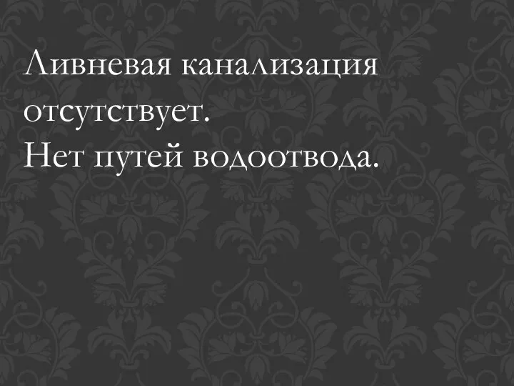 Ливневая канализация отсутствует. Нет путей водоотвода.