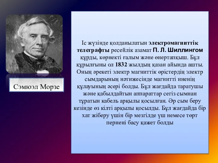 Сэмюэл Морзе Іс жүзінде қолданылатын электромагниттік телеграфты ресейлік азамат П. Л. Шиллингом