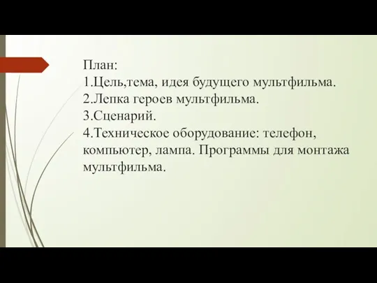 План: 1.Цель,тема, идея будущего мультфильма. 2.Лепка героев мультфильма. 3.Сценарий. 4.Техническое оборудование: телефон,