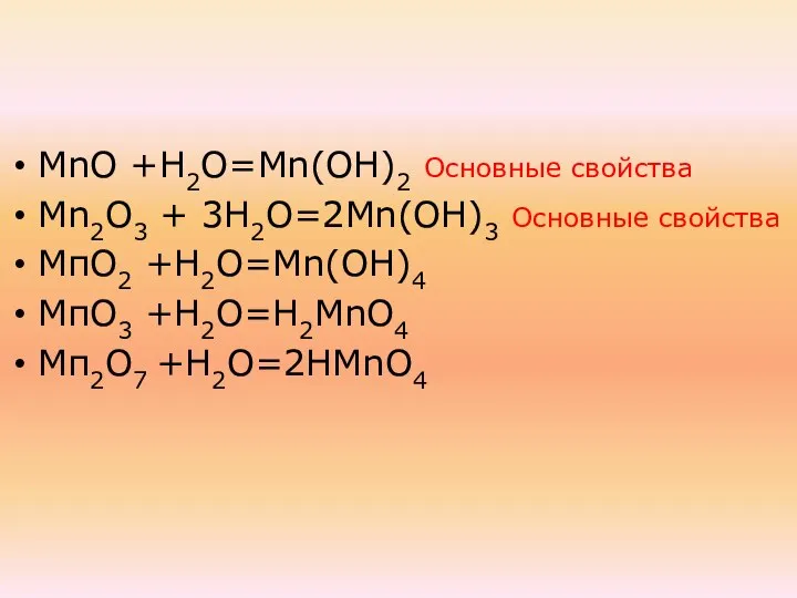 МnО +Н2О=Мn(ОН)2 Основные свойства Мn2О3 + 3Н2О=2Мn(ОН)3 Основные свойства МпО2 +Н2О=Mn(ОН)4 МпО3 +Н2О=Н2МnО4 Мп2О7 +Н2О=2НМnО4