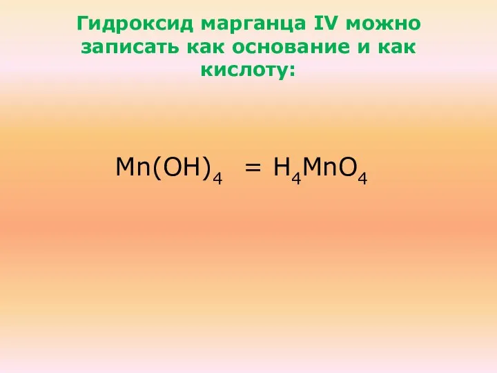 Гидроксид марганца IV можно записать как основание и как кислоту: Mn(ОН)4 = Н4МnО4