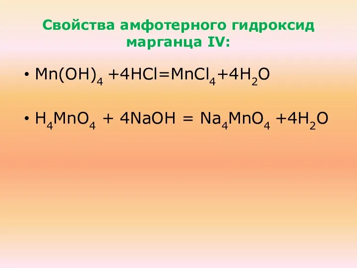 Свойства амфотерного гидроксид марганца IV: Mn(ОН)4 +4НCl=MnCl4+4Н2О Н4МnО4 + 4NaOH = Na4МnО4 +4Н2О