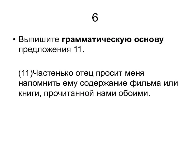 6 Выпишите грамматическую основу предложения 11. (11)Частенько отец просит меня напомнить ему