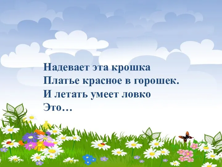 Надевает эта крошка Платье красное в горошек. И летать умеет ловко Это…