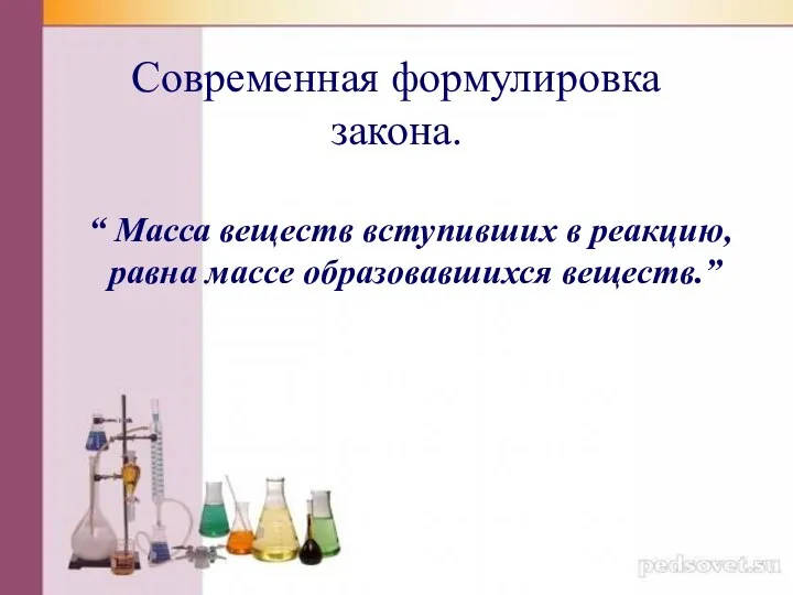 Современная формулировка закона. “ Масса веществ вступивших в реакцию, равна массе образовавшихся веществ.”